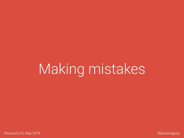 @alicetragedy
ReasonConf, May 2018
Making mistakes
