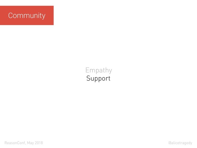 @alicetragedy
ReasonConf, May 2018
Community
Empathy
Support
