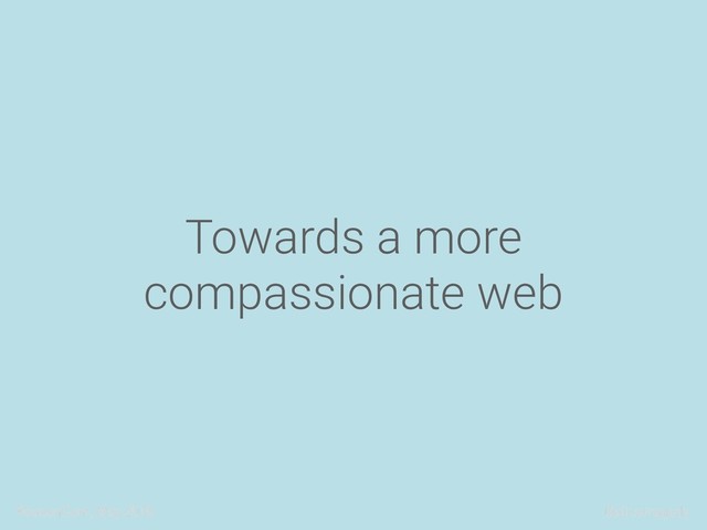 ReasonConf, May 2018 @alicetragedy
Towards a more
compassionate web

