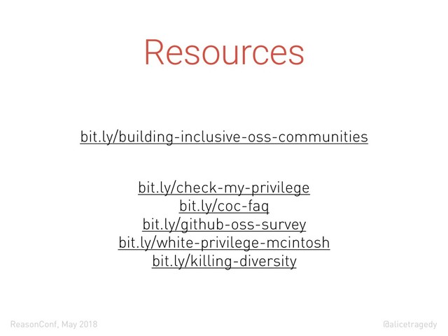 @alicetragedy
ReasonConf, May 2018
Resources
bit.ly/building-inclusive-oss-communities
 
bit.ly/check-my-privilege 
bit.ly/coc-faq 
bit.ly/github-oss-survey 
bit.ly/white-privilege-mcintosh 
bit.ly/killing-diversity

