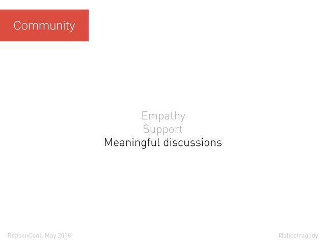 @alicetragedy
ReasonConf, May 2018
Community
Empathy
Support
Meaningful discussions
