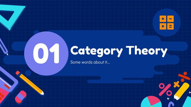 Some words about it…
Category Theory
01
