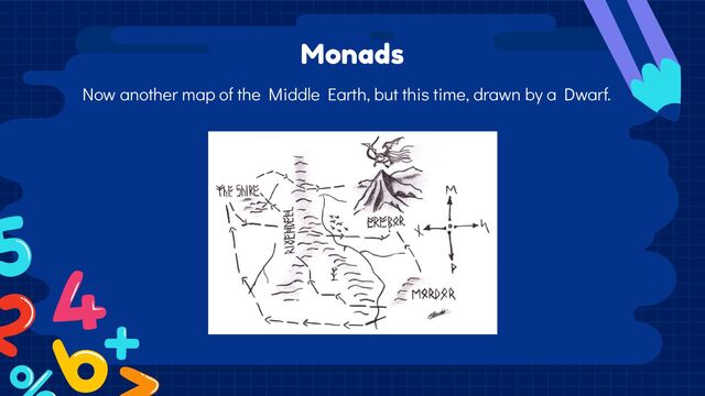 Monads
Now another map of the Middle Earth, but this time, drawn by a Dwarf.
