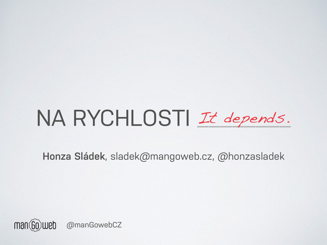 NA RYCHLOSTI ________
Honza Sládek, sladek@mangoweb.cz, @honzasladek
It depends.
@manGowebCZ
