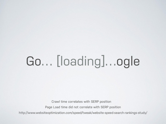 http://www.websiteoptimization.com/speed/tweak/website-speed-search-rankings-study/
Go… [loading]…ogle
Crawl time correlates with SERP position
Page Load time did not correlate with SERP position
