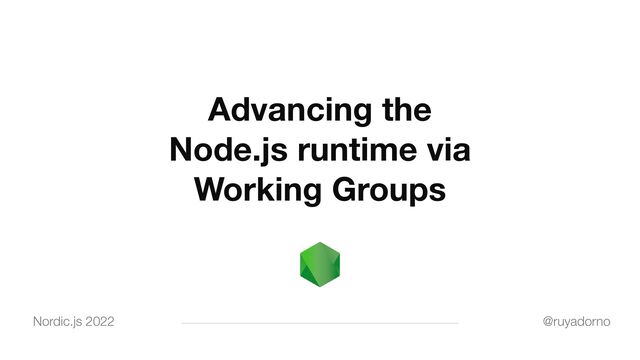 Advancing the
Node.js runtime via
Working Groups
Nordic.js 2022 @ruyadorno

