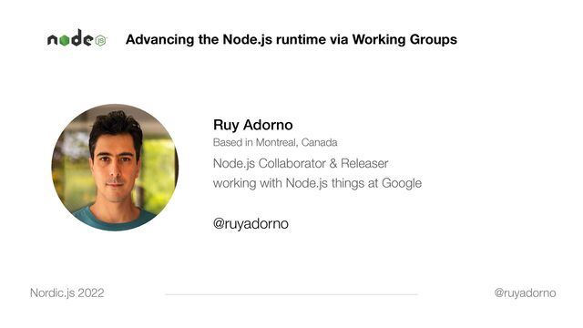 Advancing the Node.js runtime via Working Groups
Ruy Adorno


Based in Montreal, Canada


Node.js Collaborator & Releaser


working with Node.js things at Google


@ruyadorno
@ruyadorno
Nordic.js 2022

