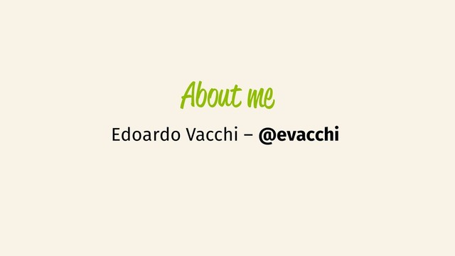 About me
Edoardo Vacchi – @evacchi
