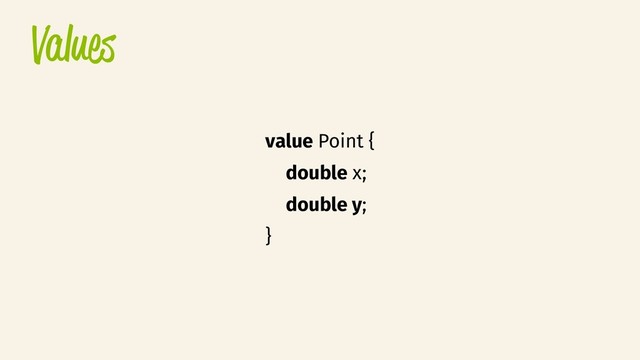 Values
value Point {
double x;
double y;
}
