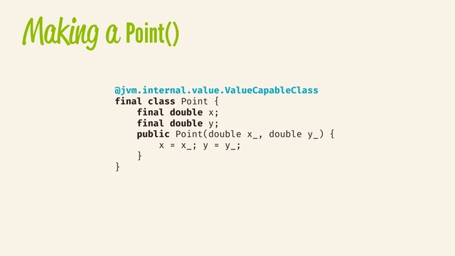 Making a Point()
@jvm.internal.value.ValueCapableClass
final class Point {
final double x;
final double y;
public Point(double x_, double y_) {
x = x_; y = y_;
}
}

