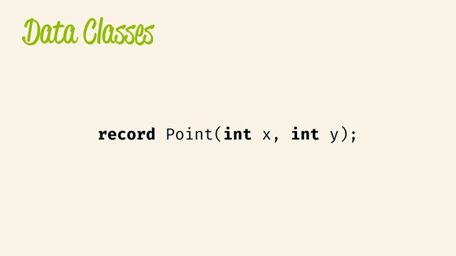 Data Classes
record Point(int x, int y);
