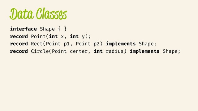 Data Classes
interface Shape { }
record Point(int x, int y);
record Rect(Point p1, Point p2) implements Shape;
record Circle(Point center, int radius) implements Shape;
