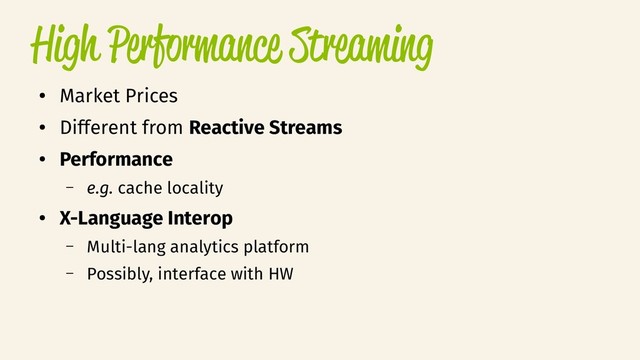 High Performance Streaming
●
Market Prices
●
Different from Reactive Streams
●
Performance
– e.g. cache locality
●
X-Language Interop
– Multi-lang analytics platform
– Possibly, interface with HW
