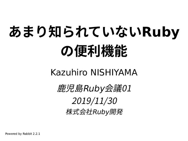 あまり知られていないRuby
の便利機能
Kazuhiro NISHIYAMA
鹿児島Ruby会議01
2019/11/30
株式会社Ruby開発
Powered by Rabbit 2.2.1
