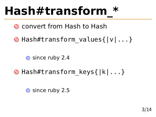 Hash#transform_*
convert from Hash to Hash
Hash#transform_values{|v|...}
since ruby 2.4
Hash#transform_keys{|k|...}
since ruby 2.5
3/14
