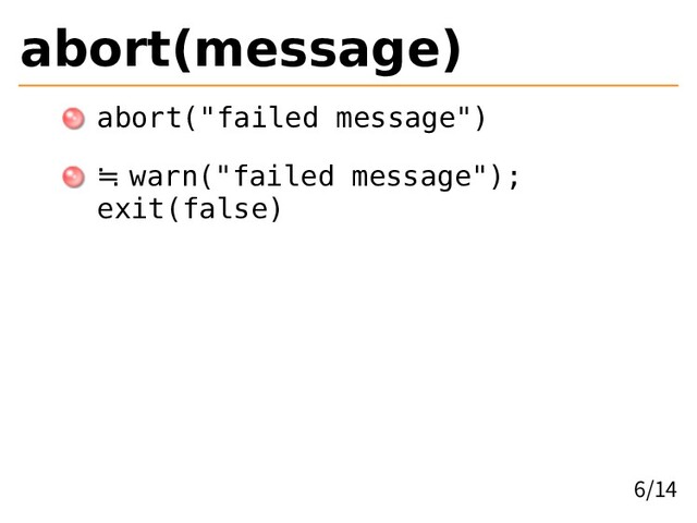 abort(message)
abort("failed message")
≒ warn("failed message");
exit(false)
6/14
