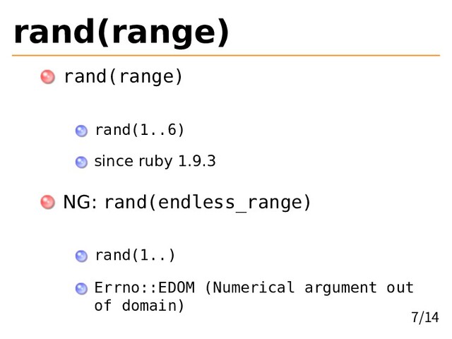 rand(range)
rand(range)
rand(1..6)
since ruby 1.9.3
NG: rand(endless_range)
rand(1..)
Errno::EDOM (Numerical argument out
of domain)
7/14
