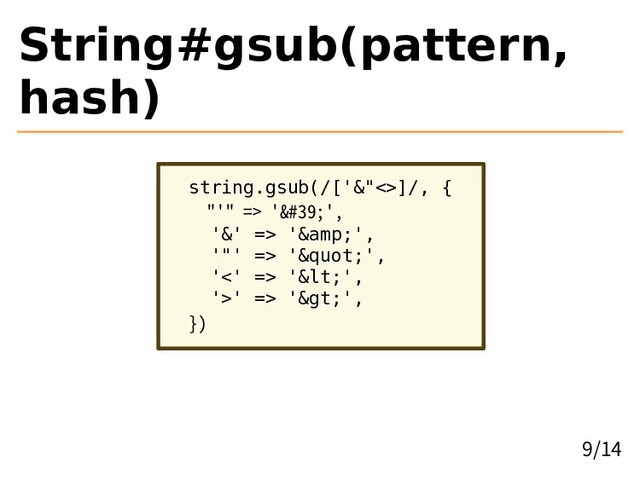 String#gsub(pattern,
hash)
string.gsub(/['&"<>]/, {
"'" => ''',
'&' => '&',
'"' => '"',
'<' => '<',
'>' => '>',
})
9/14
