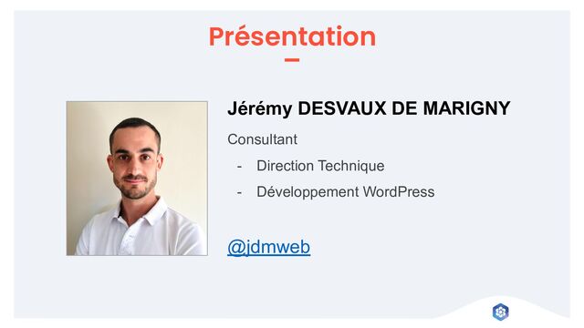 Présentation
Jérémy DESVAUX DE MARIGNY
Consultant
- Direction Technique
- Développement WordPress
@jdmweb
