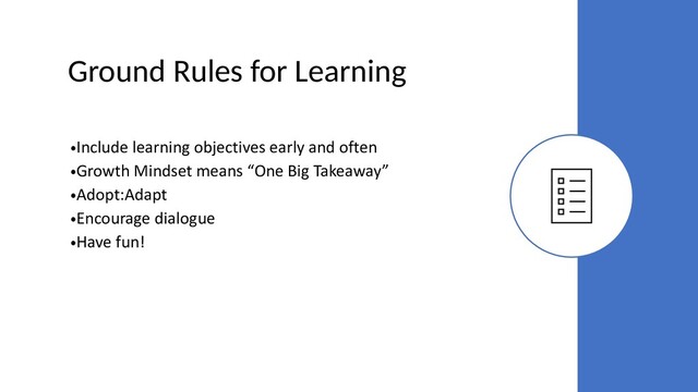 Ground Rules for Learning
•Include learning objectives early and often
•Growth Mindset means “One Big Takeaway”
•Adopt:Adapt
•Encourage dialogue
•Have fun!
