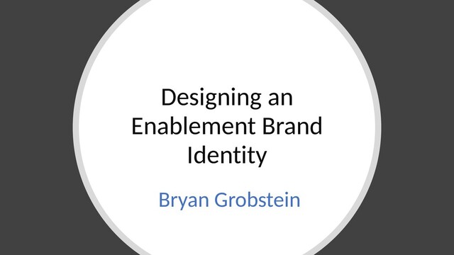 Designing an
Enablement Brand
Identity
Bryan Grobstein
