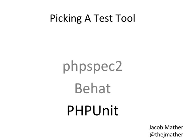 Picking	  A	  Test	  Tool	  
	  
phpspec2	  
Behat	  
PHPUnit	  
Jacob	  Mather	  
@thejmather	  
