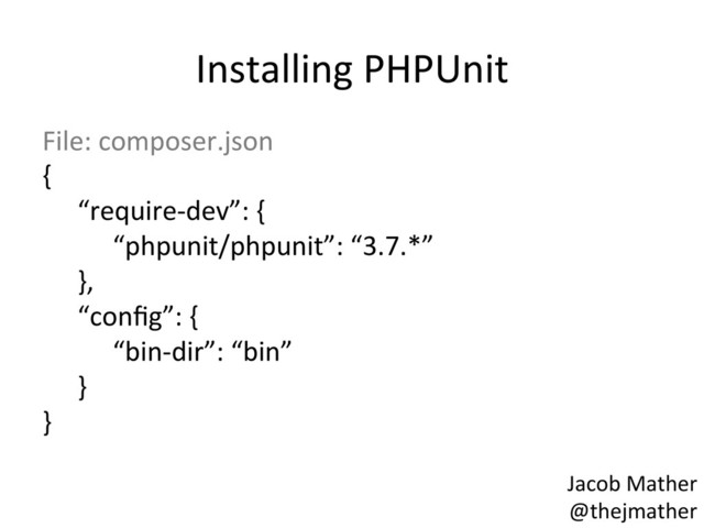 Installing	  PHPUnit	  
File:	  composer.json	  
{	  
	  “require-­‐dev”:	  {	  
	   	  “phpunit/phpunit”:	  “3.7.*”	  
	  },	  
	  “conﬁg”:	  {	  
	   	  “bin-­‐dir”:	  “bin”	  
	  }	  
}	  
Jacob	  Mather	  
@thejmather	  
