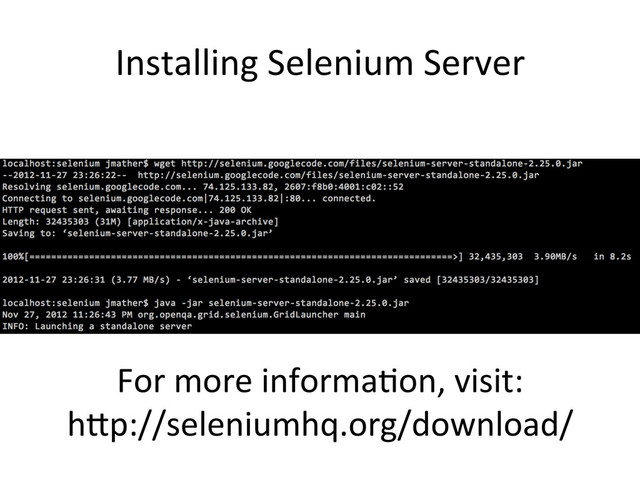 Installing	  Selenium	  Server	  
For	  more	  informa,on,	  visit:	  
h_p://seleniumhq.org/download/	  

