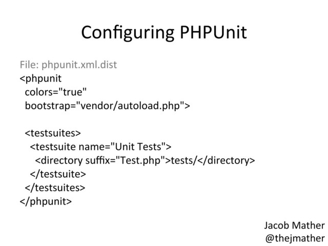 Conﬁguring	  PHPUnit	  
File:	  phpunit.xml.dist	  
	  
	  
	  	  	  
	  	  	  	  	  
	  	  	  	  	  	  tests/	  
	  	  	  	  	  
	  	  	  
	  
Jacob	  Mather	  
@thejmather	  
