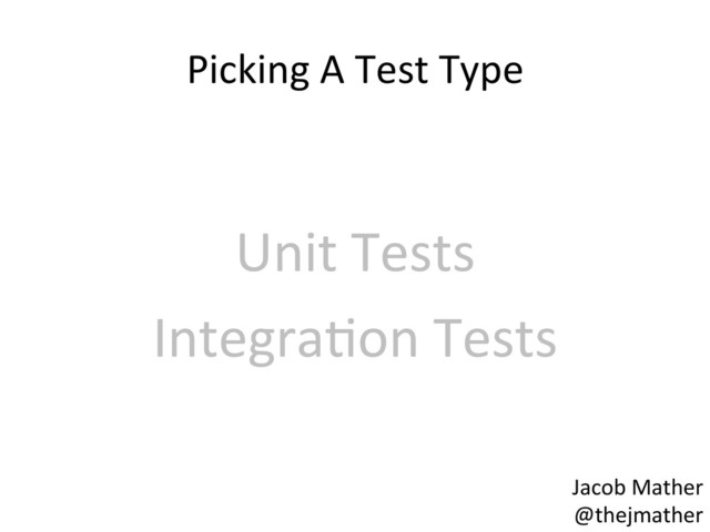 Picking	  A	  Test	  Type	  
	  
Unit	  Tests	  
Integra,on	  Tests	  
Jacob	  Mather	  
@thejmather	  
