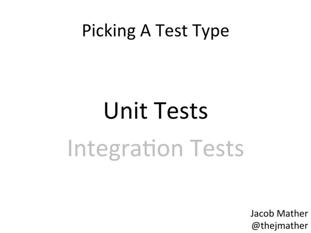 Picking	  A	  Test	  Type	  
	  
Unit	  Tests	  
Integra,on	  Tests	  
Jacob	  Mather	  
@thejmather	  
