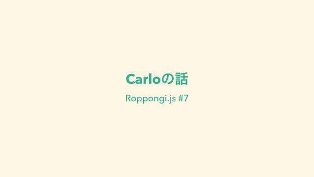 Carloͷ࿩
Roppongi.js #7
