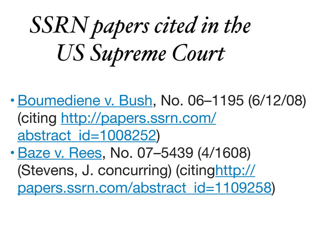 • Boumediene v. Bush, No. 06–1195 (6/12/08)
(citing http://papers.ssrn.com/
abstract_id=1008252)
• Baze v. Rees, No. 07–5439 (4/1608)
(Stevens, J. concurring) (citinghttp://
papers.ssrn.com/abstract_id=1109258)
SSRN papers cited in the
US Supreme Court
