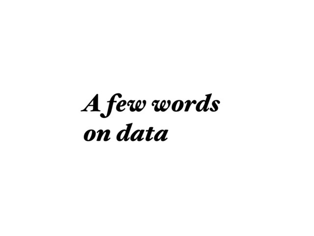 A few words
on data
