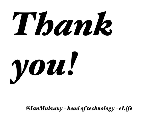 Thank
you!
@IanMulvany - head of technology - eLife
