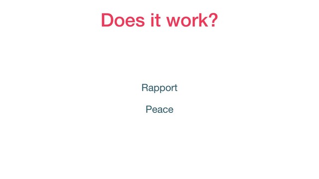 Does it work?
Rapport

Peace
