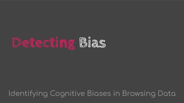 Detecting Bias
Identifying Cognitive Biases in Browsing Data
