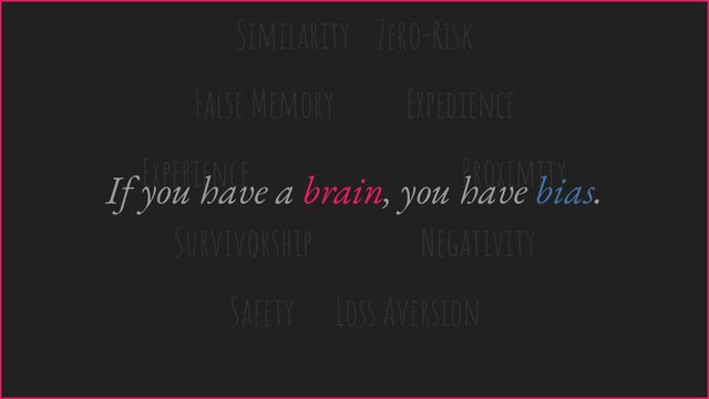 Similarity Zero-Risk
False Memory Expedience
Experience Proximity
Survivorship Negativity
Safety Loss Aversion
If you have a brain, you have bias.
