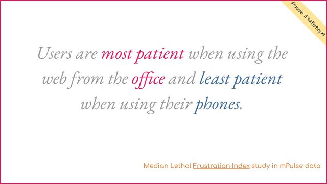 Pause
Statistique
Users are most patient when using the
web from the oﬃce and least patient
when using their phones.
Median Lethal Frustration Index study in mPulse data
