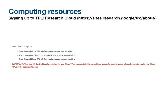 Computing resources
Signing up to TPU Research Cloud (https://sites.research.google/trc/about/)
