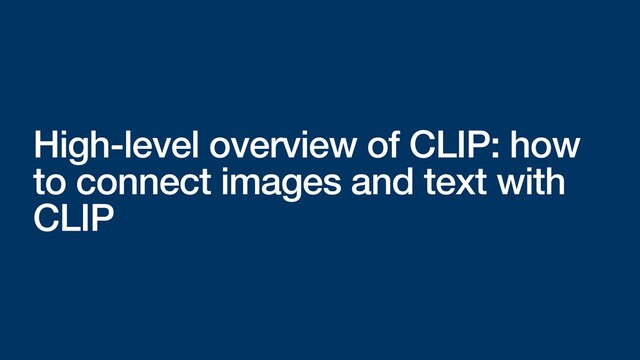High-level overview of CLIP: how
to connect images and text with
CLIP
