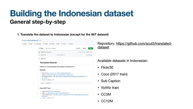 Building the Indonesian dataset
General step-by-step
1. Translate the dataset to Indonesian (except for the WiT dataset)
Repository: https://github.com/acul3/translated-
dataset

Available datasets in Indonesian:

• Flickr30

• Coco (2017 train)

• Sub Caption

• VizWiz train

• CC3M

• CC12M
