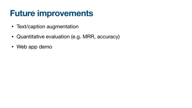 Future improvements
• Text/caption augmentation

• Quantitative evaluation (e.g. MRR, accuracy)

• Web app demo
