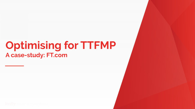 Name of Presentation
Optimising for TTFMP
A case-study: FT.com
