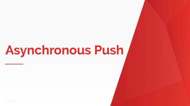 Name of Presentation
Asynchronous Push

