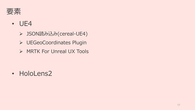 17
要素
• UE4
 JSON読み込み(cereal-UE4)
 UEGeoCoordinates Plugin
 MRTK For Unreal UX Tools
• HoloLens2
