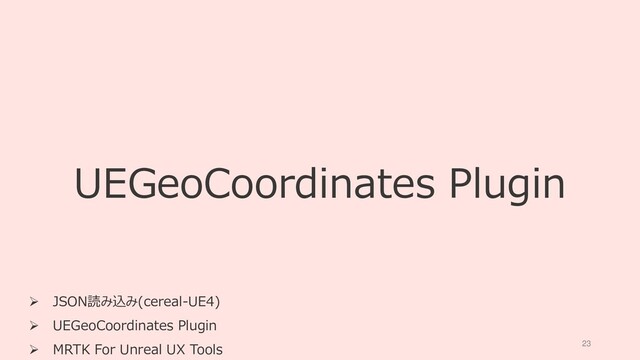 23
UEGeoCoordinates Plugin
 JSON読み込み(cereal-UE4)
 UEGeoCoordinates Plugin
 MRTK For Unreal UX Tools
