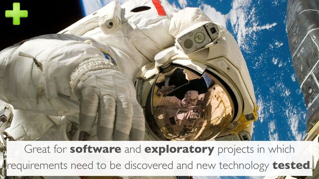 Great for software and exploratory projects in which
requirements need to be discovered and new technology tested.
