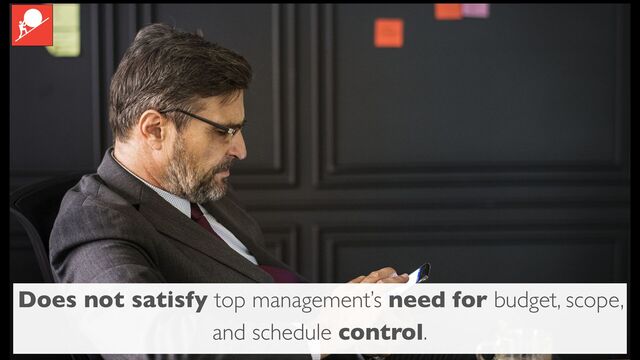 Does not satisfy top management’s need for budget, scope,
and schedule control.
