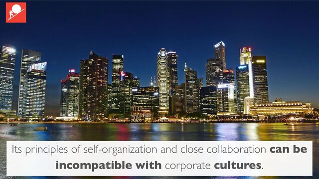 Its principles of self-organization and close collaboration can be
incompatible with corporate cultures.
